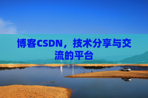 博客CSDN，技术分享与交流的平台